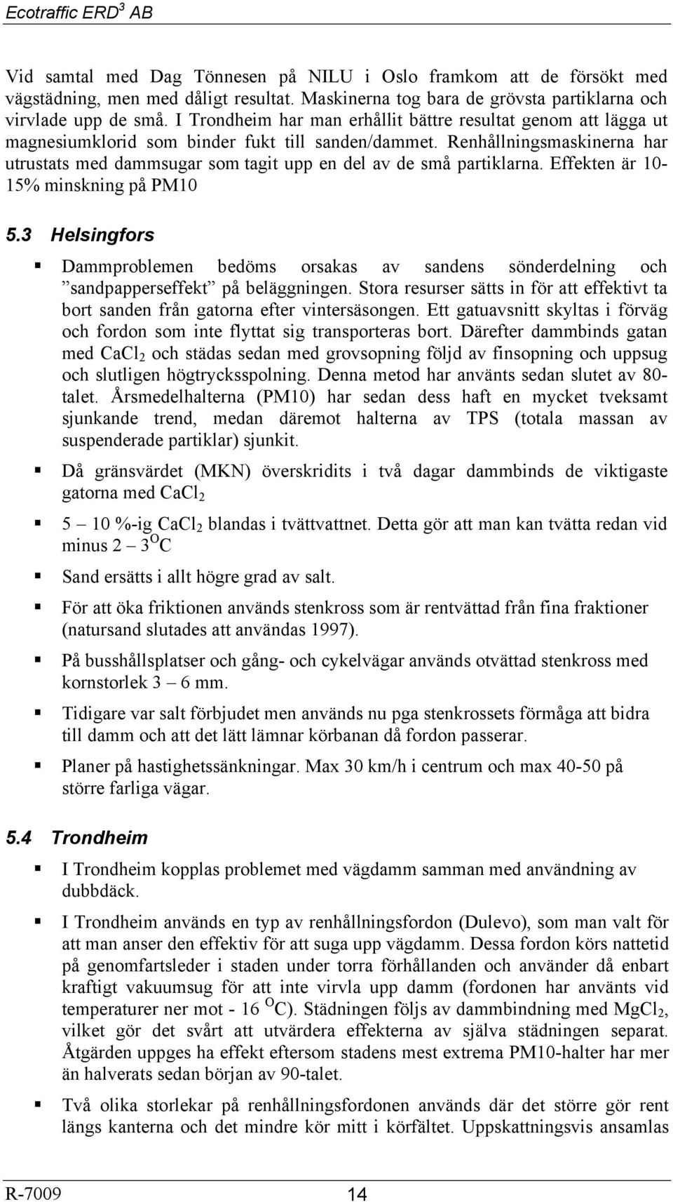 Renhållningsmaskinerna har utrustats med dammsugar som tagit upp en del av de små partiklarna. Effekten är 10-15% minskning på PM10 5.