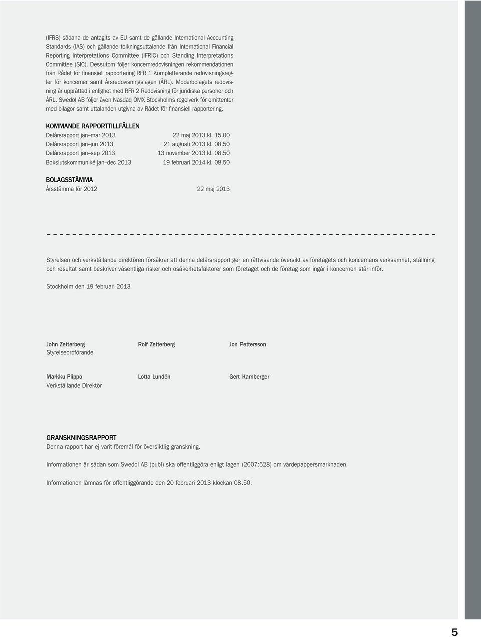 Dessutom följer koncernredovisningen rekommendationen från Rådet för finansiell rapportering RFR 1 Kompletterande redovisningsregler för koncerner samt Årsredovisningslagen (ÅRL).