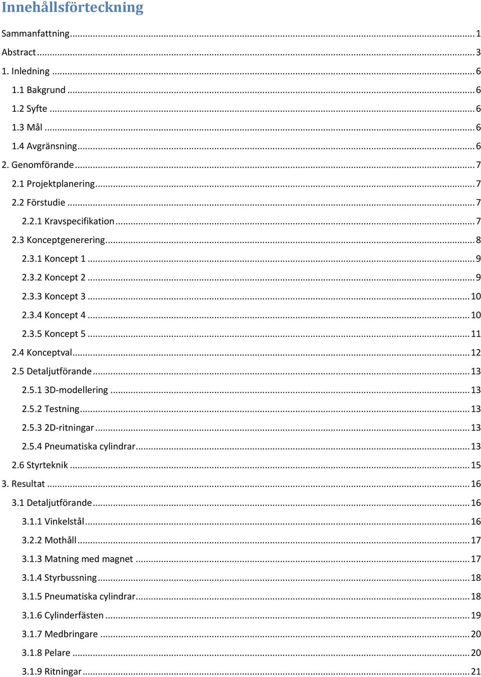 5 Detaljutförande... 13 2.5.1 3D-modellering... 13 2.5.2 Testning... 13 2.5.3 2D-ritningar... 13 2.5.4 Pneumatiska cylindrar... 13 2.6 Styrteknik... 15 3. Resultat... 16 3.1 Detaljutförande... 16 3.1.1 Vinkelstål.
