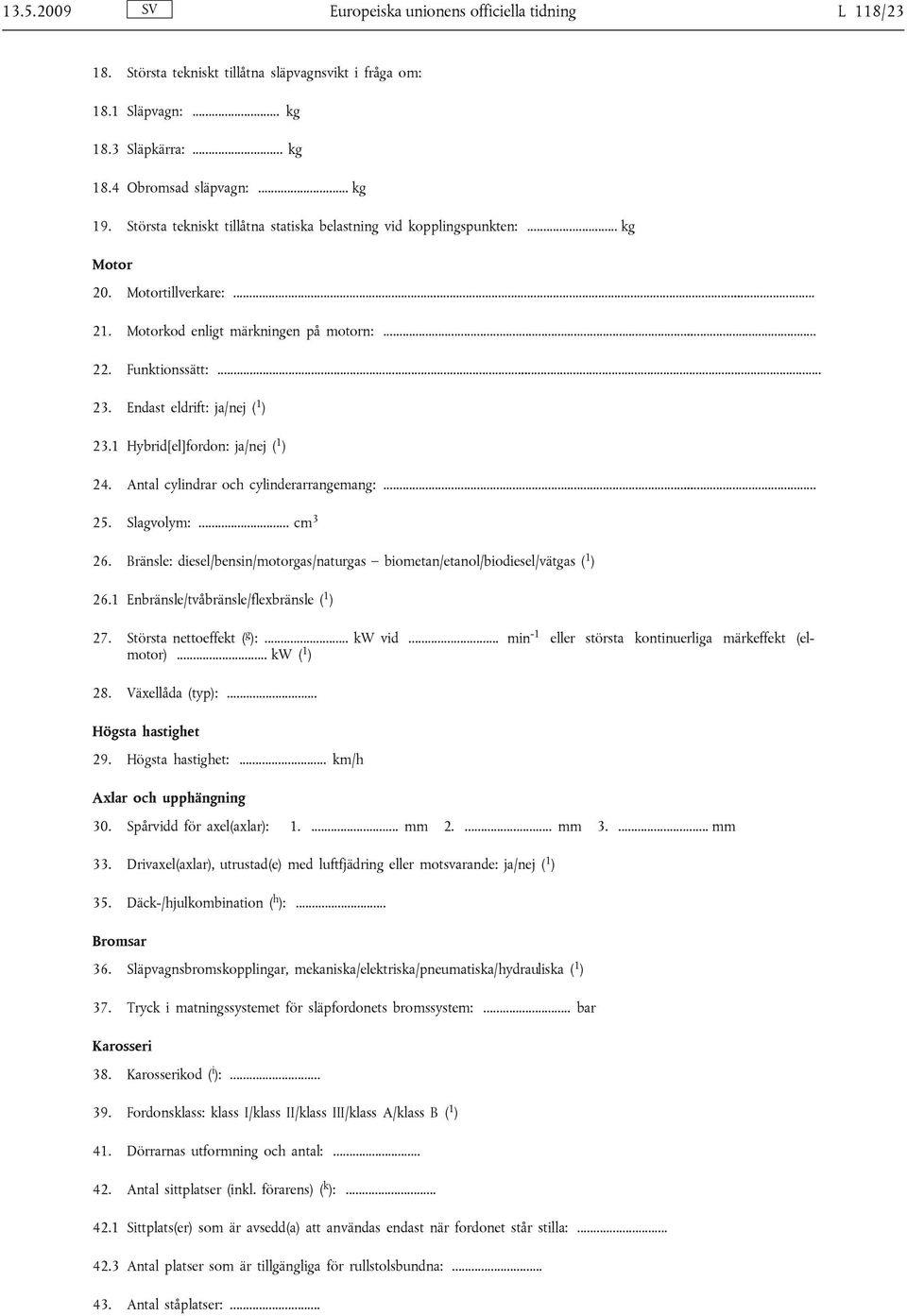 Endast eldrift: ja/nej ( 1 ) 23.1 Hybrid[el]fordon: ja/nej ( 1 ) 24. Antal cylindrar och cylinderarrangemang:... 25. Slagvolym:... cm 3 26.