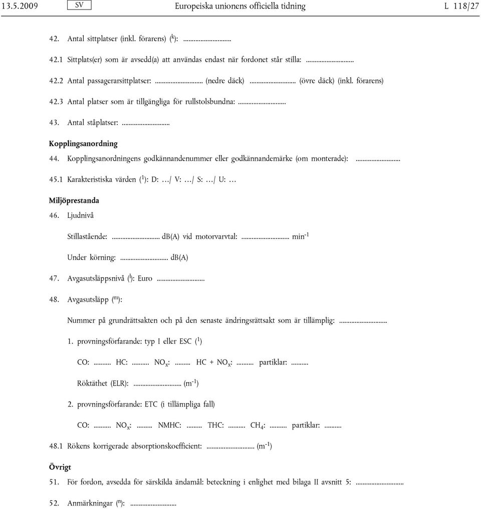 Kopplingsanordningens godkännandenummer eller godkännandemärke (om monterade):... 45.1 Karakteristiska värden ( 1 ): D: / V: / S: / U: Miljöprestanda 46. Ljudnivå Stillastående:.