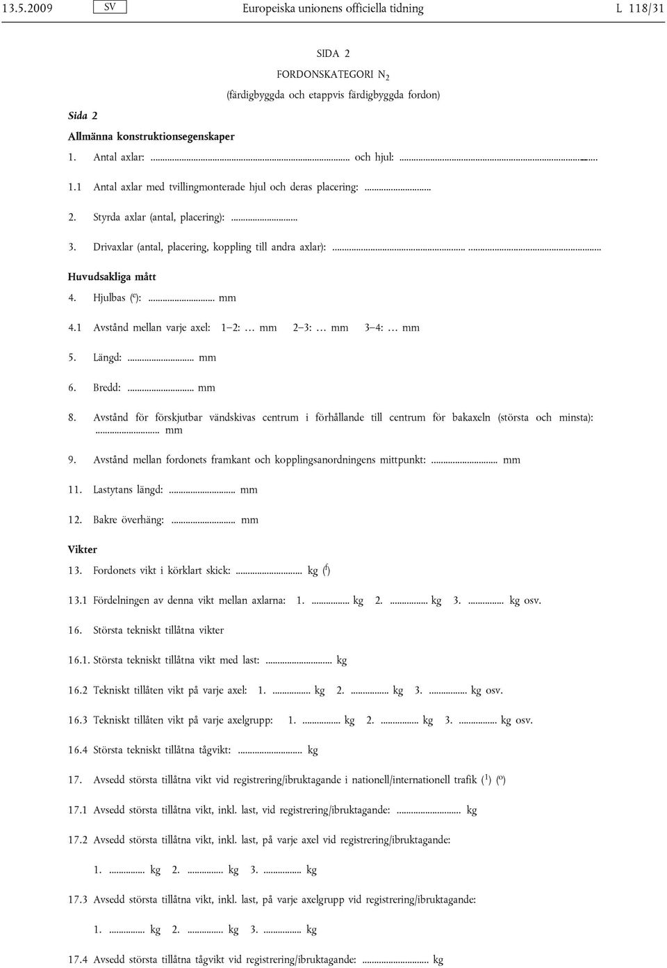 Hjulbas ( e ):... mm 4.1 Avstånd mellan varje axel: 1 2: mm 2 3: mm 3 4: mm 5. Längd:... mm 6. Bredd:... mm 8.