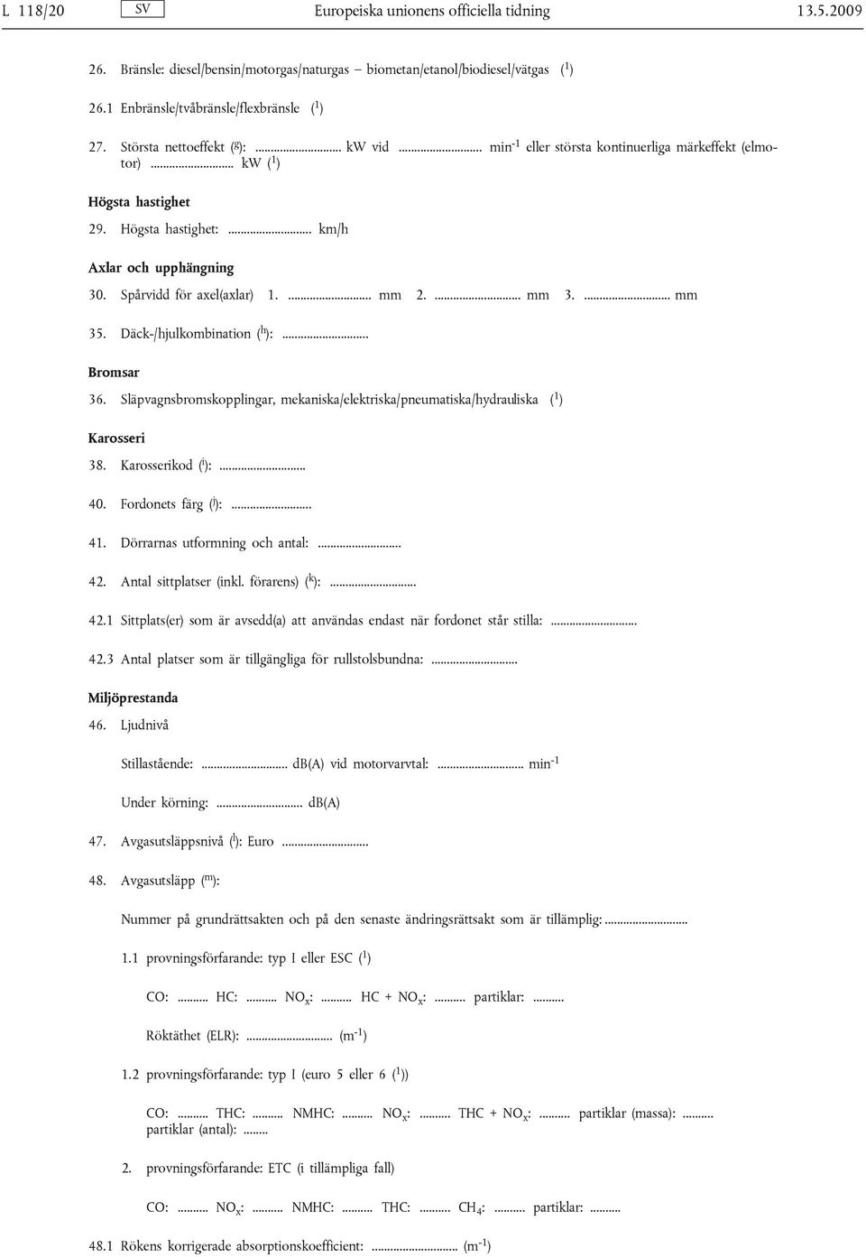 Spårvidd för axel(axlar) 1.... mm 2.... mm 3.... mm 35. Däck-/hjulkombination ( h ):... Bromsar 36. Släpvagnsbromskopplingar, mekaniska/elektriska/pneumatiska/hydrauliska ( 1 ) Karosseri 38.