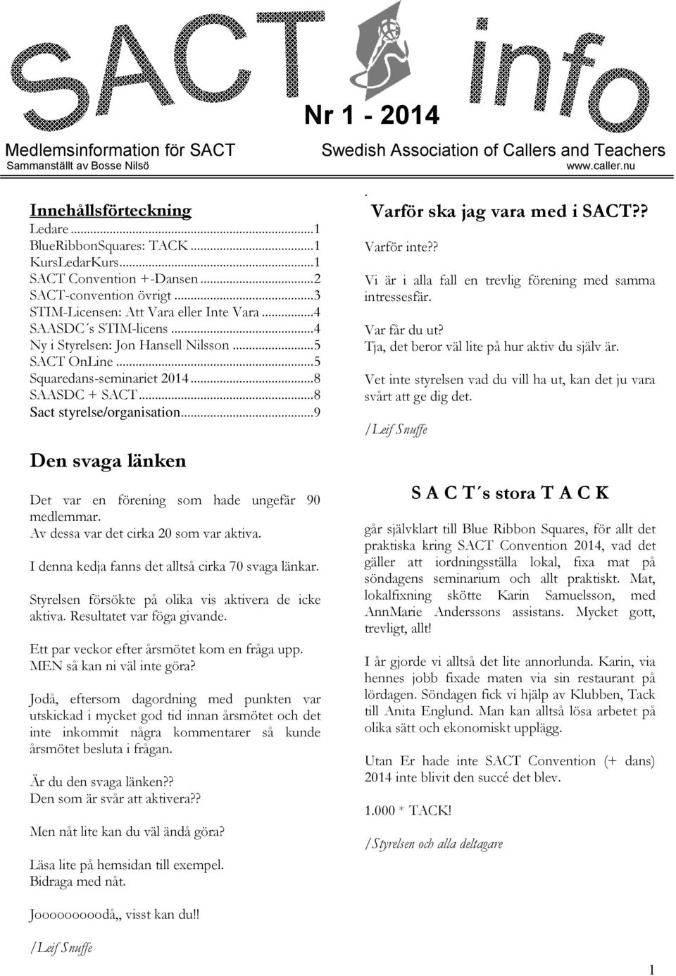 .. 8 Sact styrelse/organisation... 9 Den svaga länken Det var en förening som hade ungefär 90 medlemmar. Av dessa var det cirka 20 som var aktiva. I denna kedja fanns det alltså cirka 70 svaga länkar.