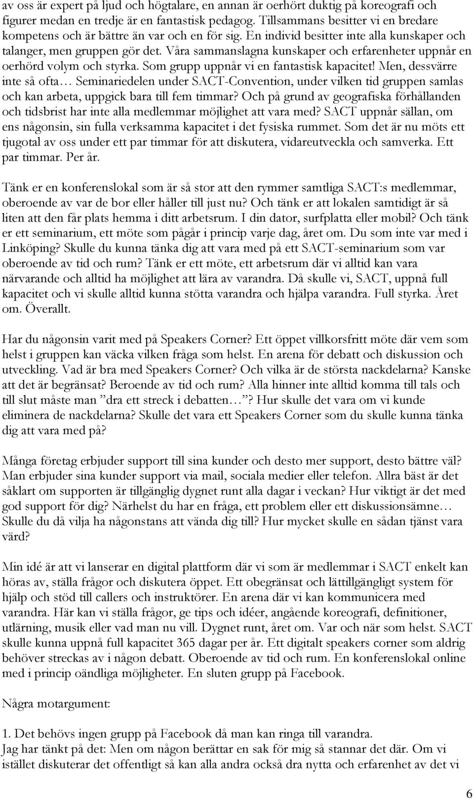 Våra sammanslagna kunskaper och erfarenheter uppnår en oerhörd volym och styrka. Som grupp uppnår vi en fantastisk kapacitet!