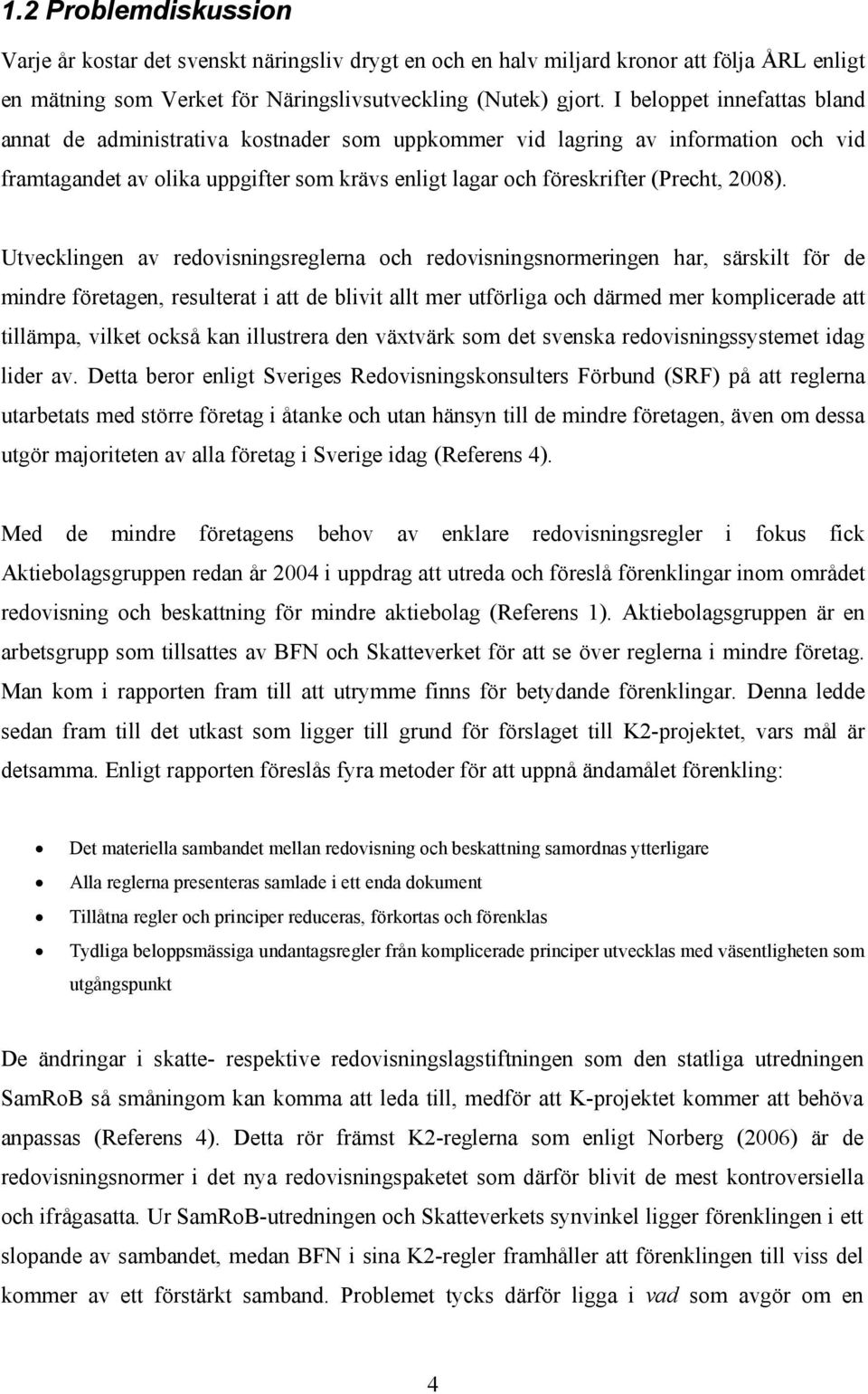 Utvecklingen av redovisningsreglerna och redovisningsnormeringen har, särskilt för de mindre företagen, resulterat i att de blivit allt mer utförliga och därmed mer komplicerade att tillämpa, vilket