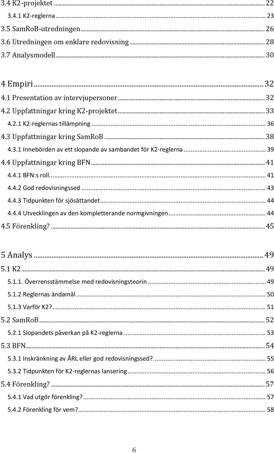 4 Uppfattningar kring BFN... 41 4.4.1 BFN:s roll... 41 4.4.2 God redovisningssed... 43 4.4.3 Tidpunkten för sjösättandet... 44 4.4.4 Utvecklingen av den kompletterande normgivningen... 44 4.5 Förenkling?