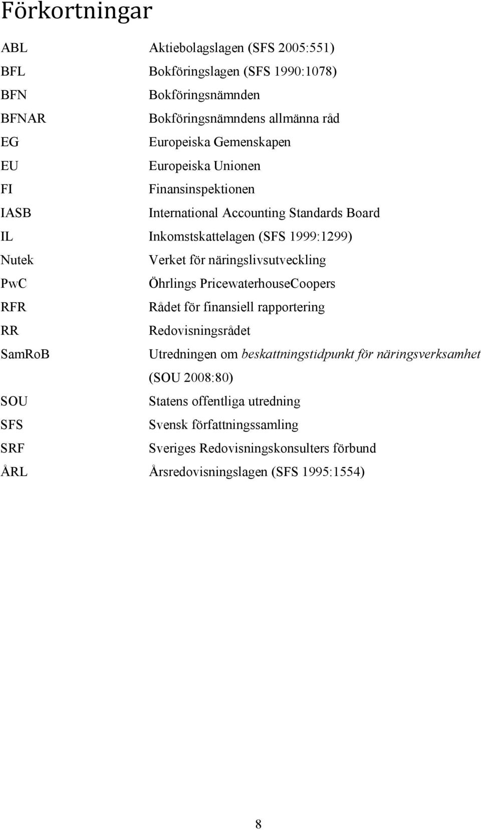 näringslivsutveckling PwC Öhrlings PricewaterhouseCoopers RFR Rådet för finansiell rapportering RR Redovisningsrådet SamRoB Utredningen om beskattningstidpunkt för