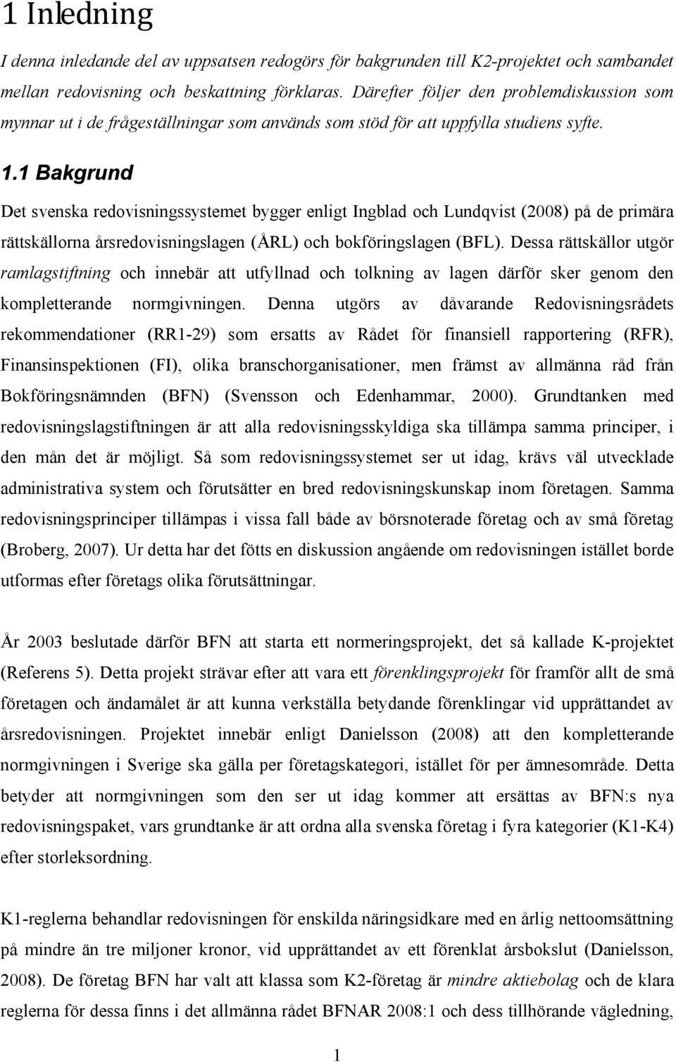 1 Bakgrund Det svenska redovisningssystemet bygger enligt Ingblad och Lundqvist (2008) på de primära rättskällorna årsredovisningslagen (ÅRL) och bokföringslagen (BFL).