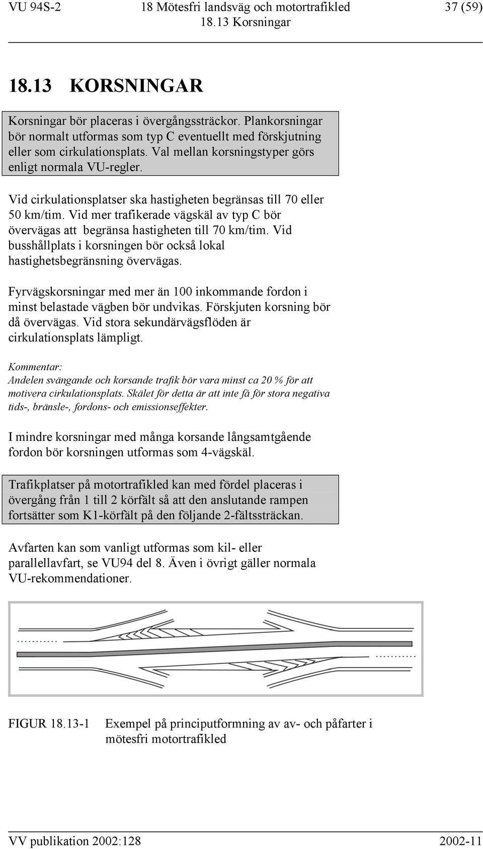 Vid cirkulationsplatser ska hastigheten begränsas till 70 eller 50 km/tim. Vid mer trafikerade vägskäl av typ C bör övervägas att begränsa hastigheten till 70 km/tim.