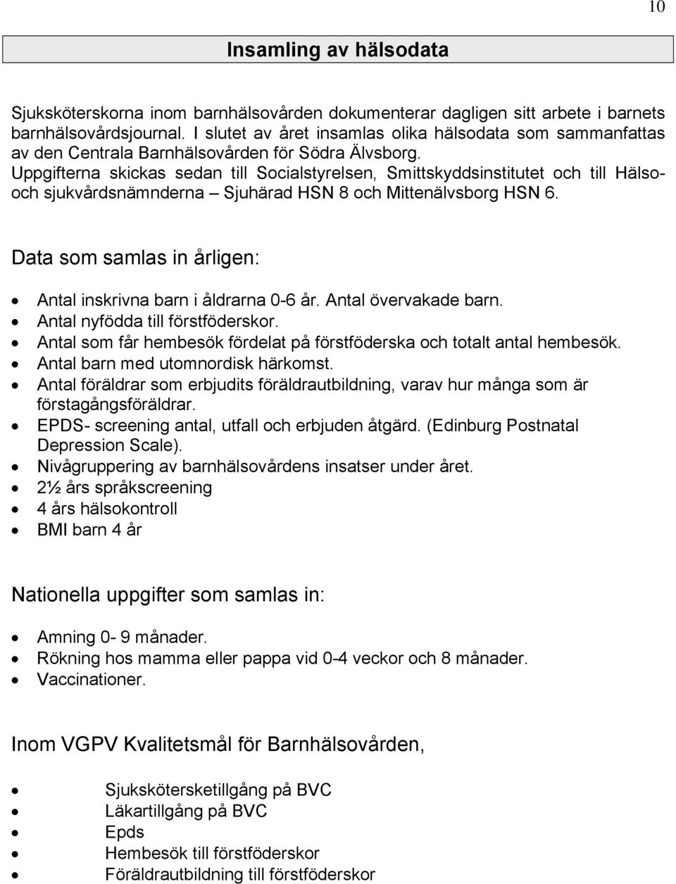 Uppgifterna skickas sedan till Socialstyrelsen, Smittskyddsinstitutet och till Hälsooch sjukvårdsnämnderna Sjuhärad HSN 8 och Mittenälvsborg HSN 6.