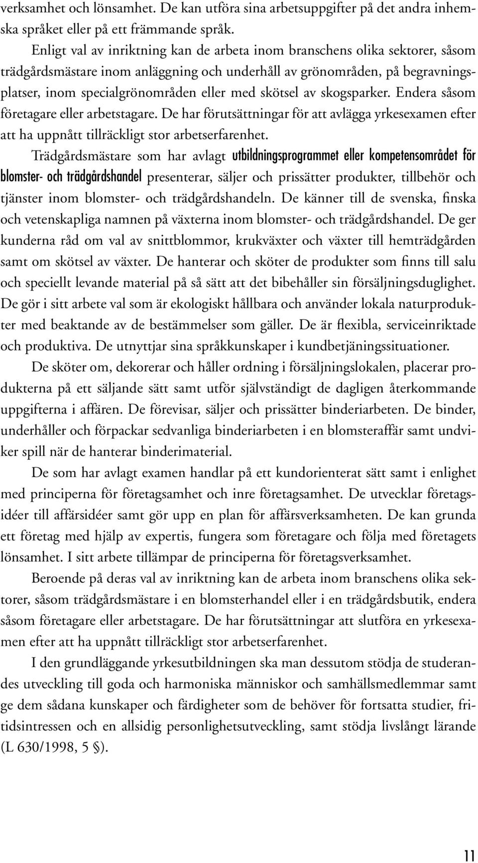 skötsel av skogsparker. Endera såsom företagare eller arbetstagare. De har förutsättningar för att avlägga yrkesexamen efter att ha uppnått tillräckligt stor arbetserfarenhet.