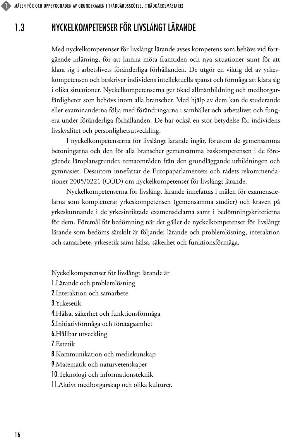 att klara sig i arbetslivets föränderliga förhållanden. De utgör en viktig del av yrkeskompetensen och beskriver individens intellektuella spänst och förmåga att klara sig i olika situationer.