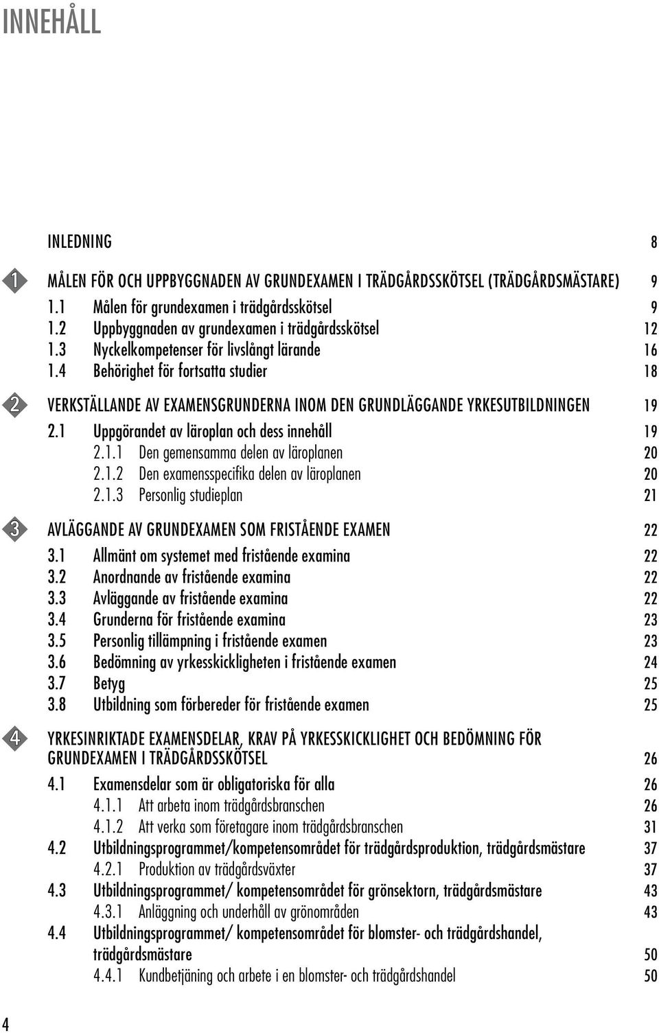 4 Behörighet för fortsatta studier 18 2 VERKSTÄLLANDE AV EXAMENSGRUNDERNA INOM DEN GRUNDLÄGGANDE YRKESUTBILDNINGEN 19 2.1 Uppgörandet av läroplan och dess innehåll 19 2.1.1 Den gemensamma delen av läroplanen 20 2.