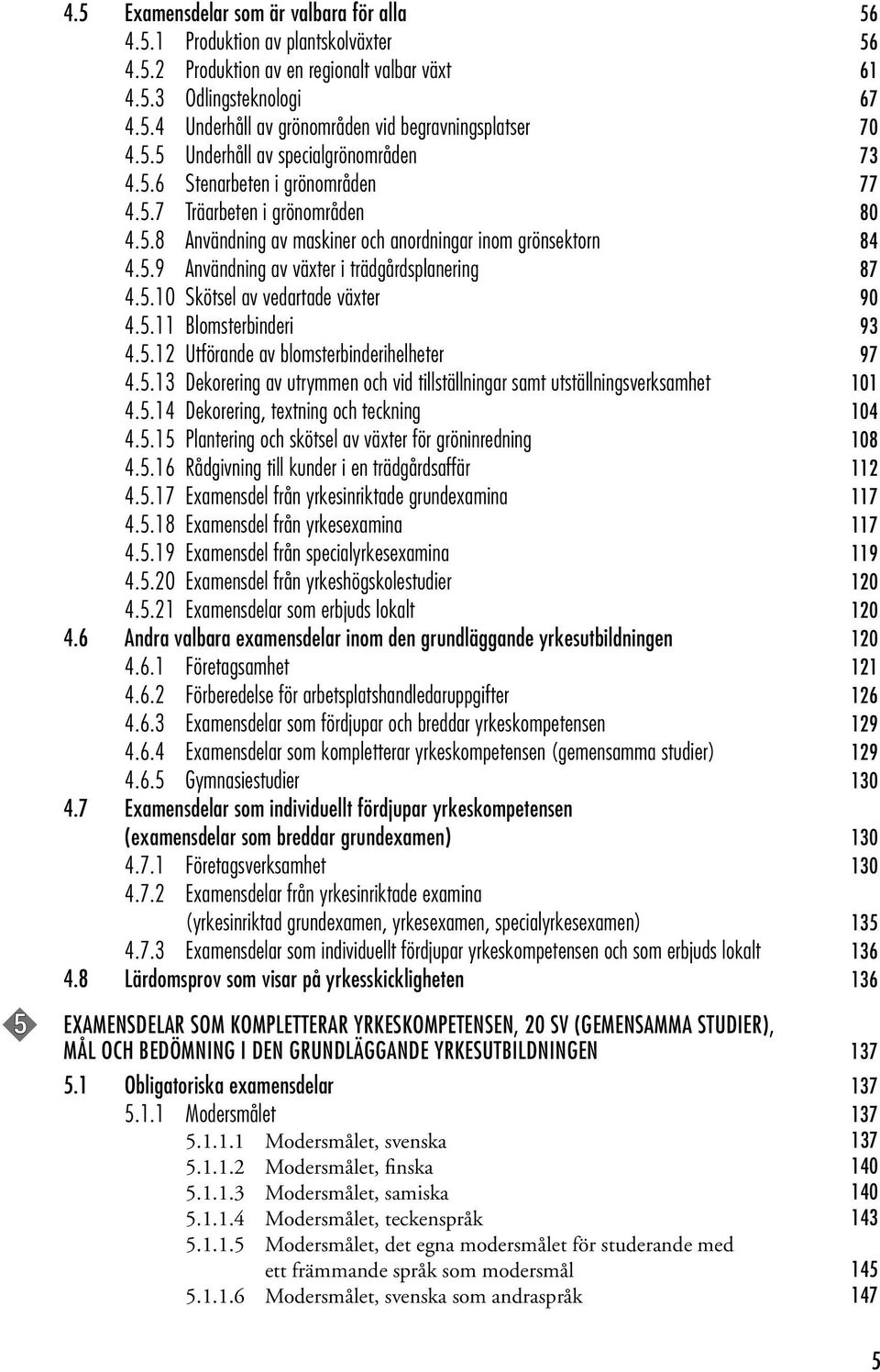 5.10 Skötsel av vedartade växter 90 4.5.11 Blomsterbinderi 93 4.5.12 Utförande av blomsterbinderihelheter 97 4.5.13 Dekorering av utrymmen och vid tillställningar samt utställningsverksamhet 101 4.5.14 Dekorering, textning och teckning 104 4.