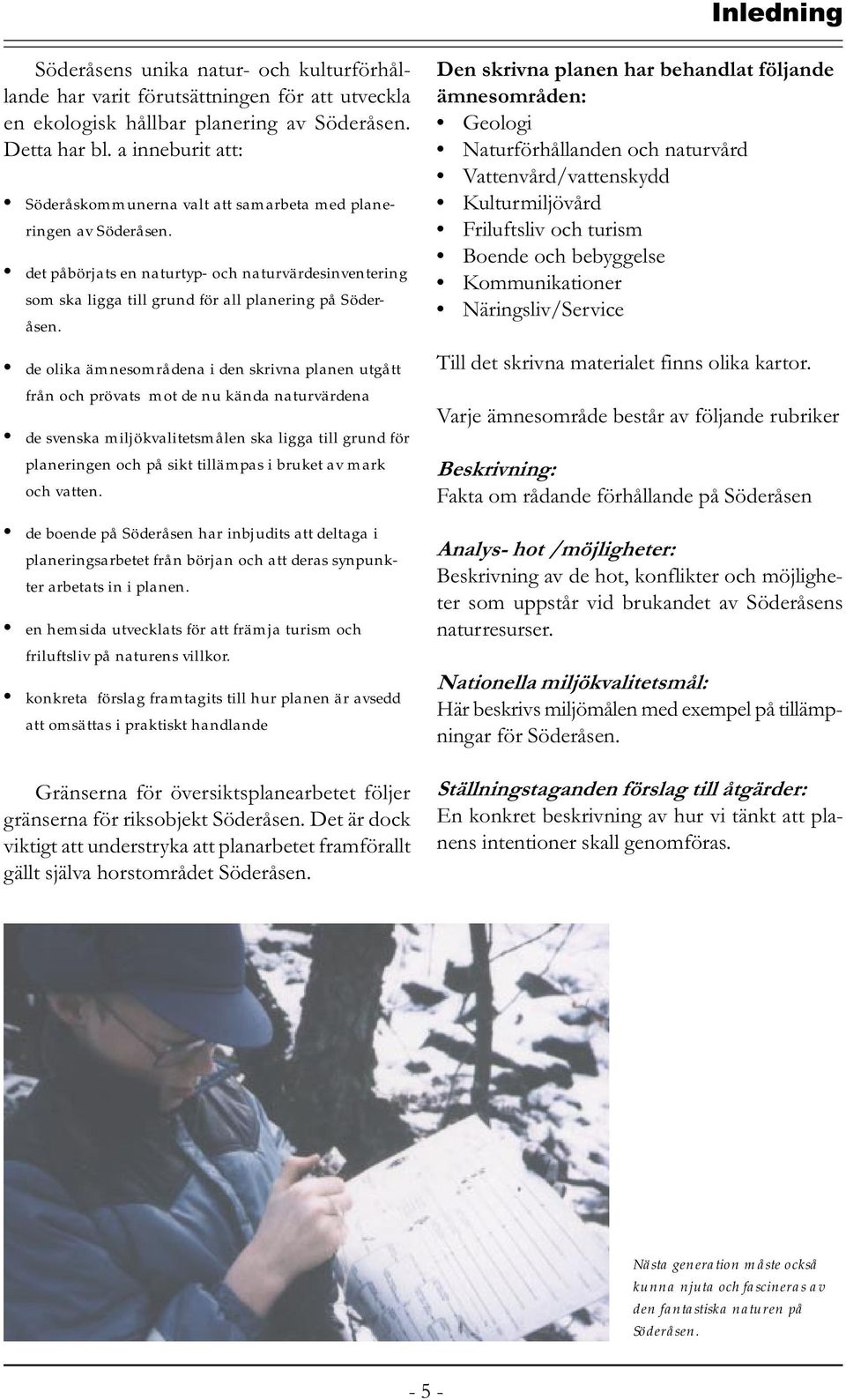 de olika ämnesområdena i den skrivna planen utgått från och prövats mot de nu kända naturvärdena de svenska miljökvalitetsmålen ska ligga till grund för planeringen och på sikt tillämpas i bruket av