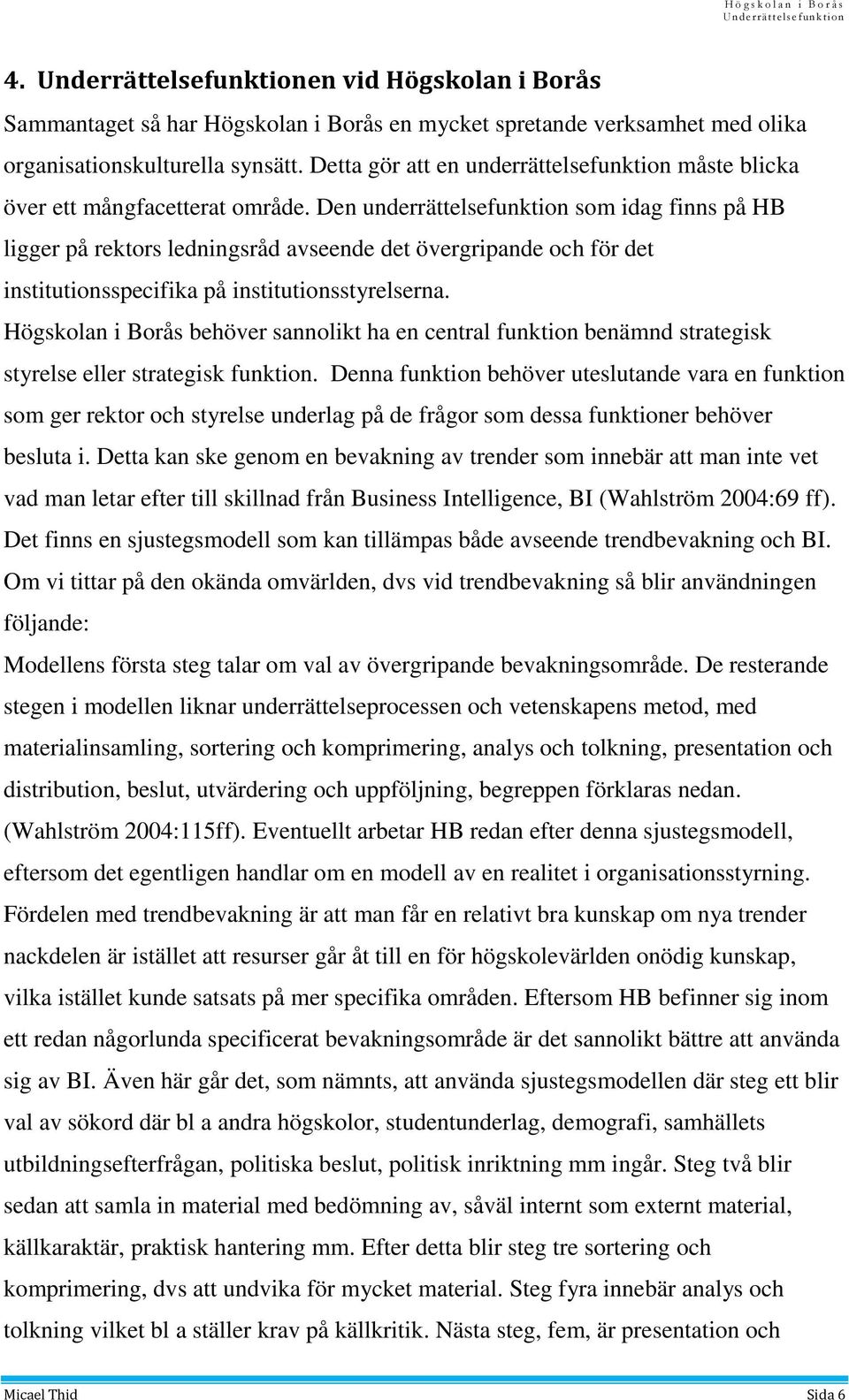 Den underrättelsefunktion som idag finns på HB ligger på rektors ledningsråd avseende det övergripande och för det institutionsspecifika på institutionsstyrelserna.