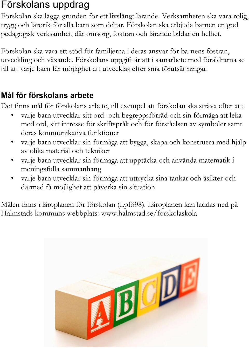 Förskolan ska vara ett stöd för familjerna i deras ansvar för barnens fostran, utveckling och växande.