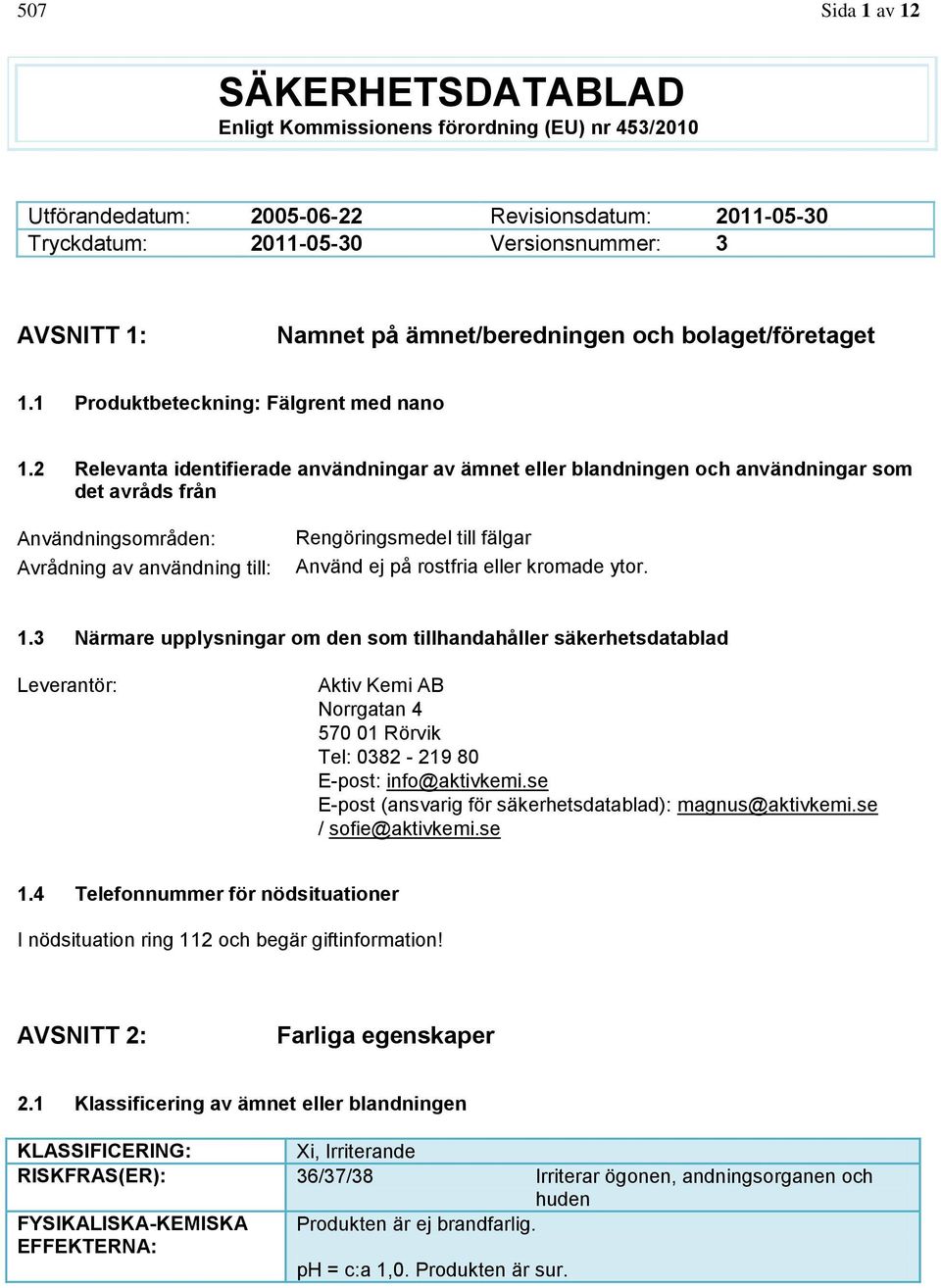 2 Relevanta identifierade användningar av ämnet eller blandningen och användningar som det avråds från Användningsområden: Avrådning av användning till: Rengöringsmedel till fälgar Använd ej på