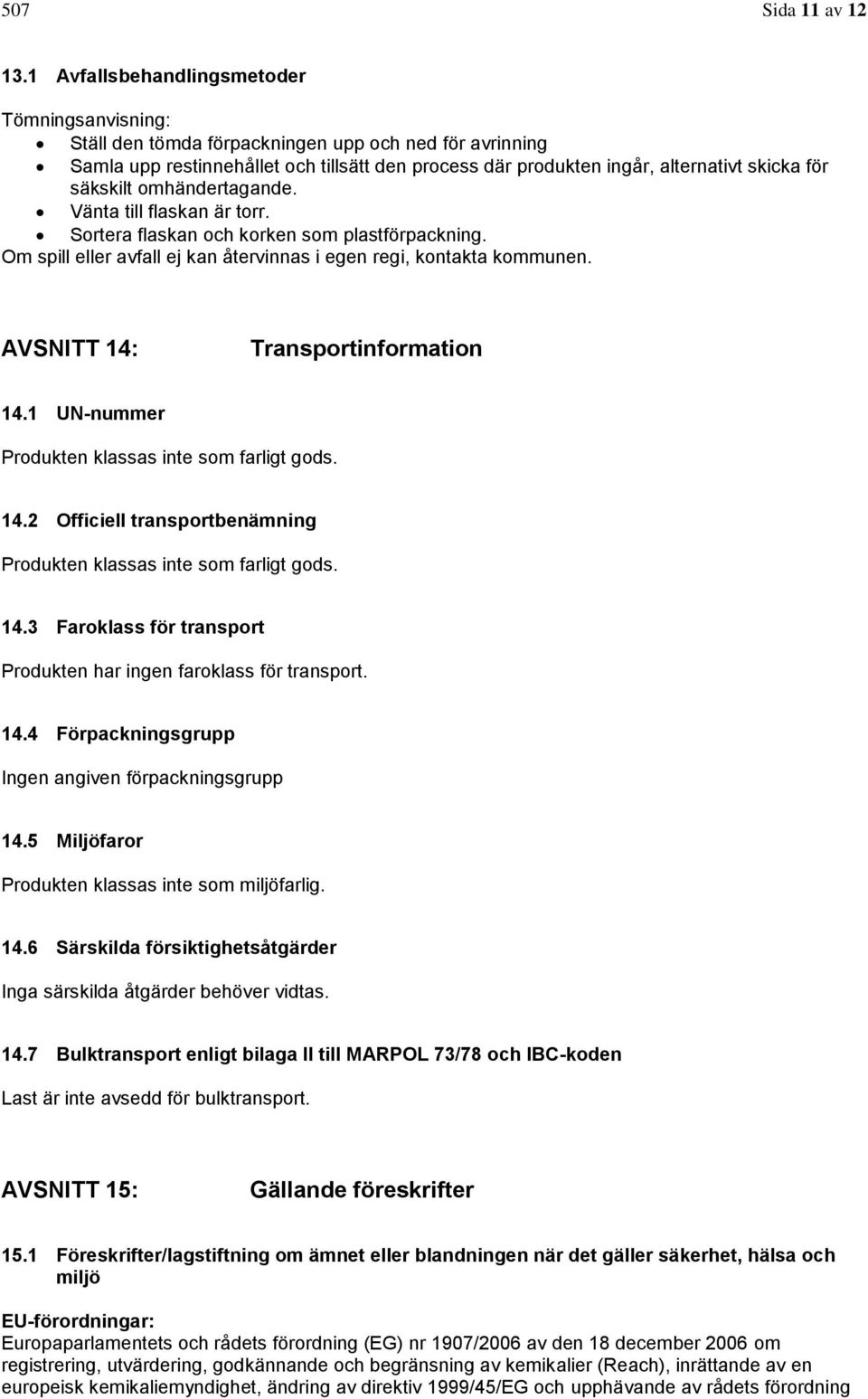 säkskilt omhändertagande. Vänta till flaskan är torr. Sortera flaskan och korken som plastförpackning. Om spill eller avfall ej kan återvinnas i egen regi, kontakta kommunen.