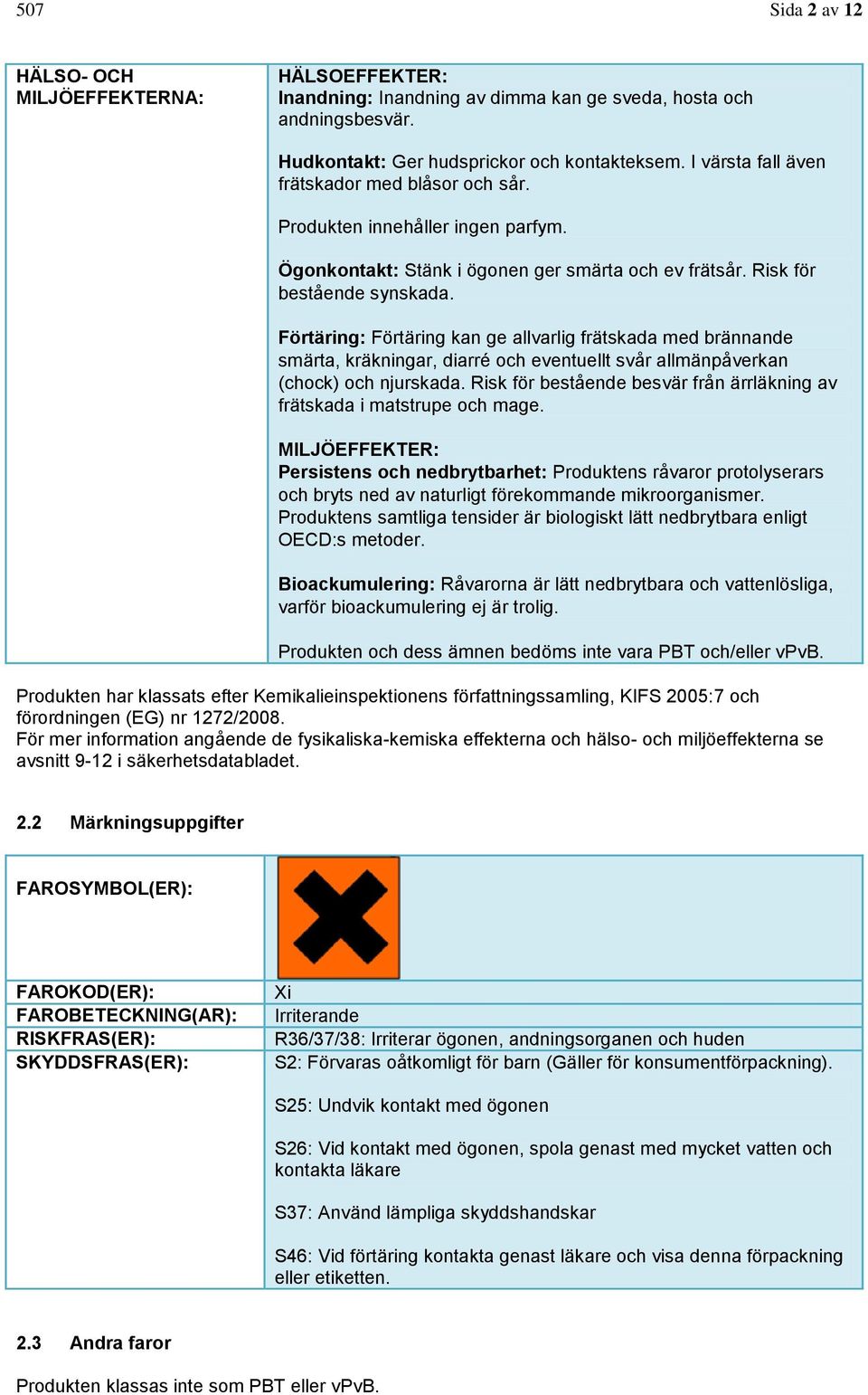 Förtäring: Förtäring kan ge allvarlig frätskada med brännande smärta, kräkningar, diarré och eventuellt svår allmänpåverkan (chock) och njurskada.