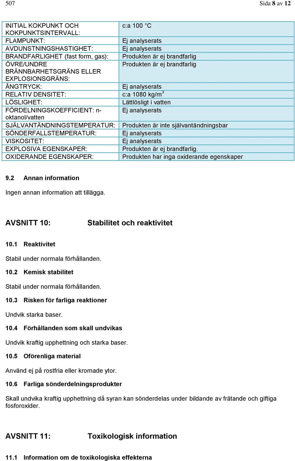 Ej analyserats oktanol/vatten SJÄLVANTÄNDNINGSTEMPERATUR: Produkten är inte självantändningsbar SÖNDERFALLSTEMPERATUR: Ej analyserats VISKOSITET: Ej analyserats EXPLOSIVA EGENSKAPER: Produkten är ej