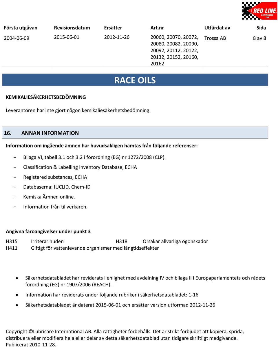 Classification & Labelling Inventory Database, ECHA Registered substances, ECHA Databaserna: IUCLID, ChemID Kemiska Ämnen online. Information från tillverkaren.