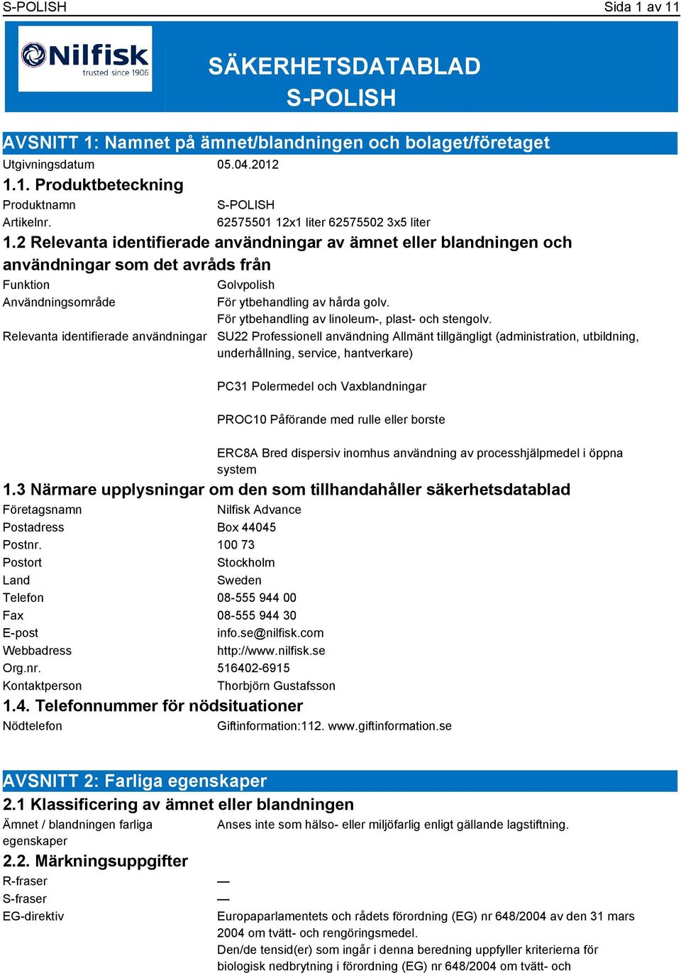 2 Relevanta identifierade användningar av ämnet eller blandningen och användningar som det avråds från Funktion Golvpolish Användningsområde Relevanta identifierade användningar För ytbehandling av