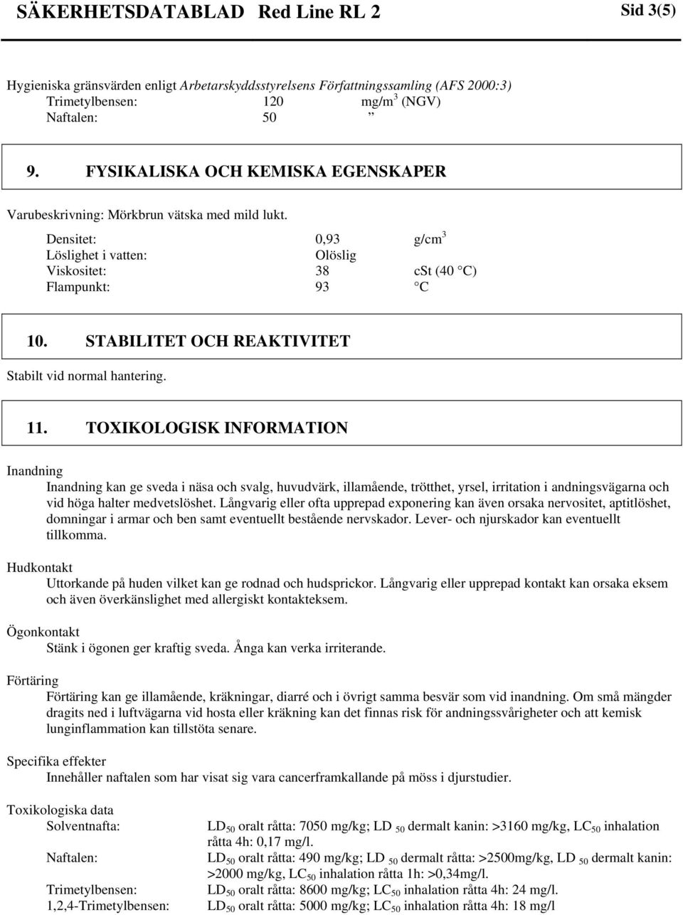 STABILITET OCH REAKTIVITET Stabilt vid normal hantering. 11.