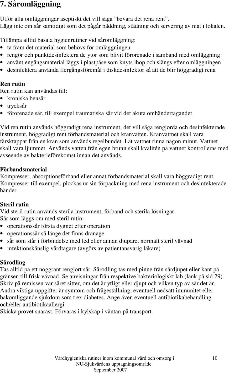 engångsmaterial läggs i plastpåse som knyts ihop och slängs efter omläggningen desinfektera använda flergångsföremål i diskdesinfektor så att de blir höggradigt rena Ren rutin Ren rutin kan användas