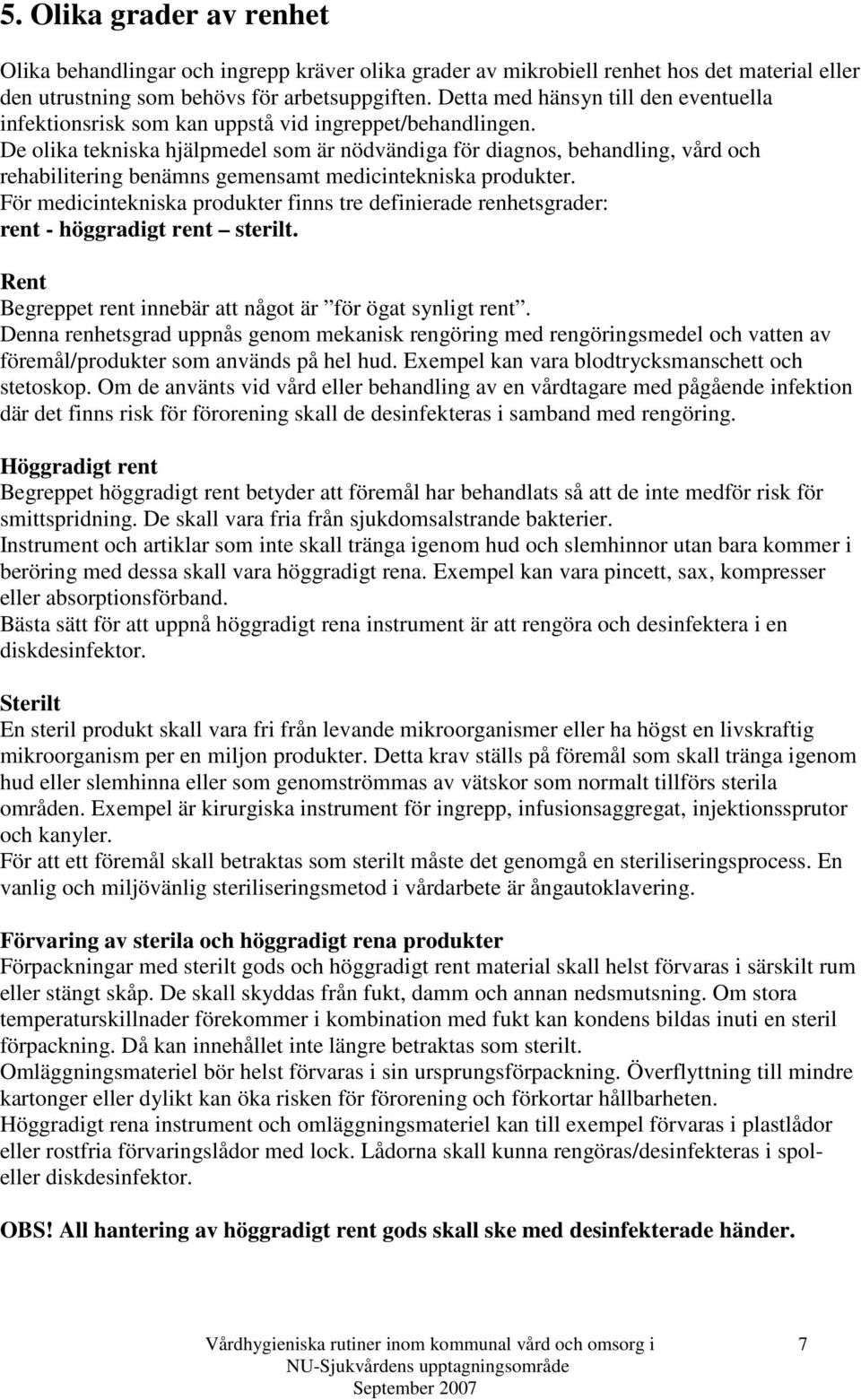 De olika tekniska hjälpmedel som är nödvändiga för diagnos, behandling, vård och rehabilitering benämns gemensamt medicintekniska produkter.