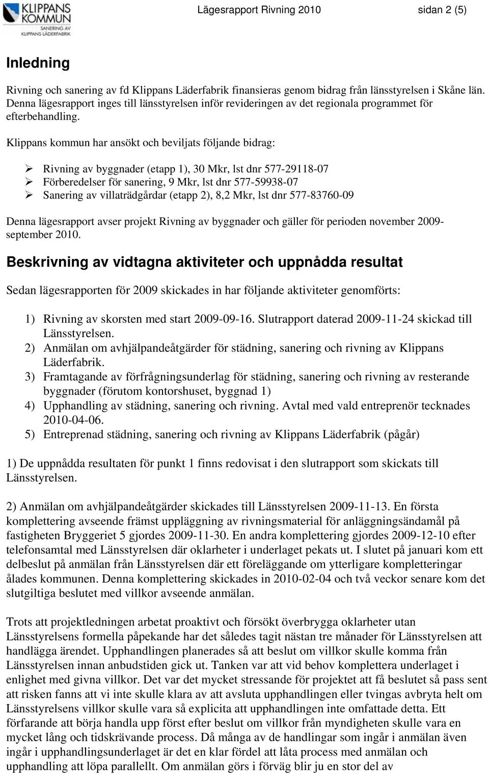 Klippans kommun har ansökt och beviljats följande bidrag: Rivning av byggnader (etapp 1), 30 Mkr, lst dnr 577-29118-07 Förberedelser för sanering, 9 Mkr, lst dnr 577-59938-07 Sanering av