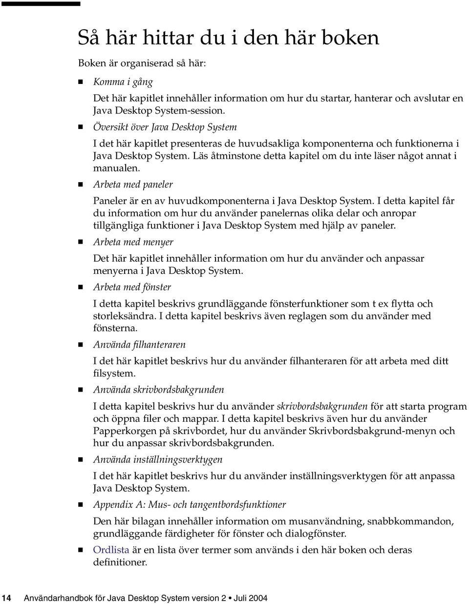 Läs åtminstone detta kapitel om du inte läser något annat i manualen. Arbeta med paneler Paneler är en av huvudkomponenterna i Java Desktop System.