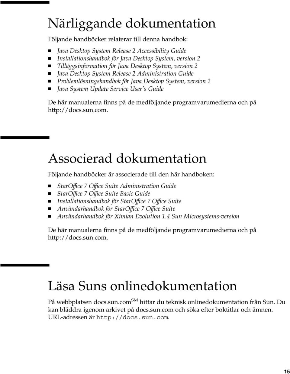 Guide De här manualerna finns på de medföljande programvarumedierna och på http://docs.sun.com.