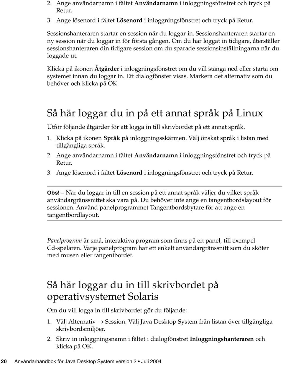 Om du har loggat in tidigare, återställer sessionshanteraren din tidigare session om du sparade sessionsinställningarna när du loggade ut.