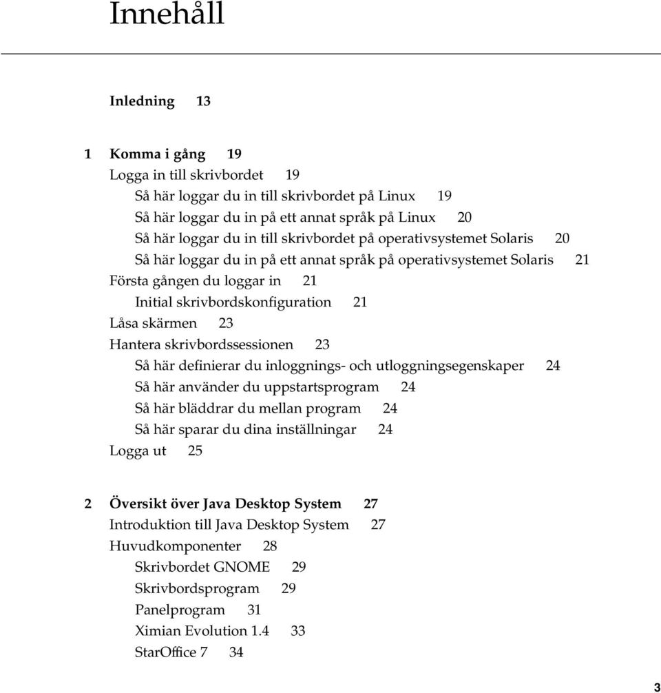 Hantera skrivbordssessionen 23 Så här definierar du inloggnings- och utloggningsegenskaper 24 Så här använder du uppstartsprogram 24 Så här bläddrar du mellan program 24 Så här sparar du dina