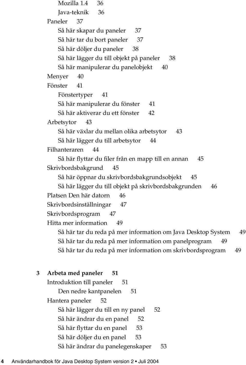 Menyer 40 Fönster 41 Fönstertyper 41 Så här manipulerar du fönster 41 Så här aktiverar du ett fönster 42 Arbetsytor 43 Så här växlar du mellan olika arbetsytor 43 Så här lägger du till arbetsytor 44