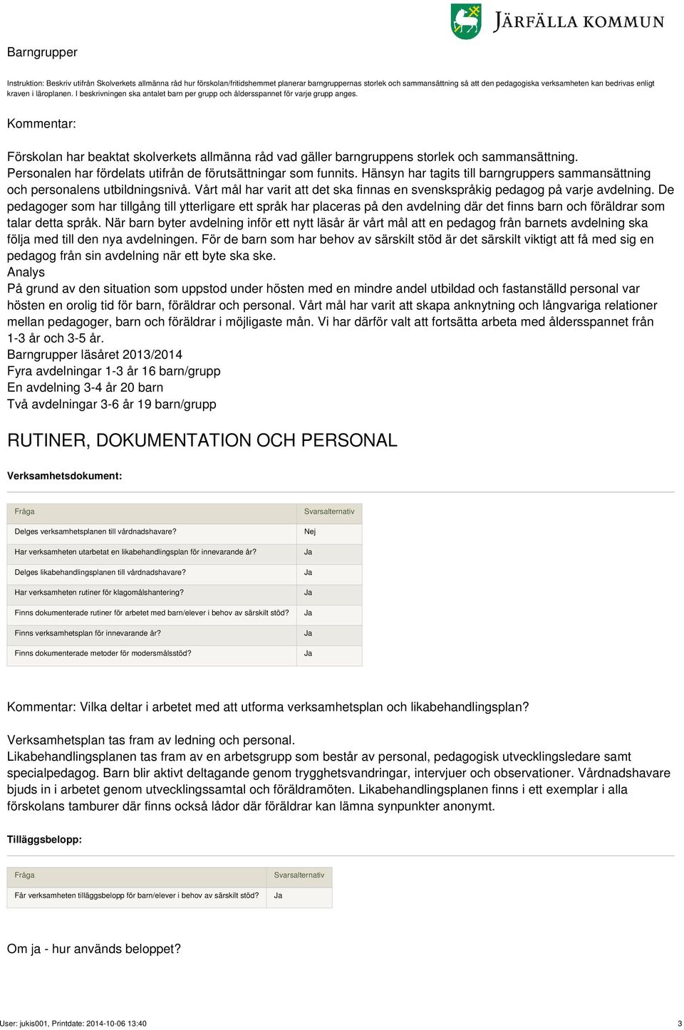 Kommentar: Förskolan har beaktat skolverkets allmänna råd vad gäller barngruppens storlek och sammansättning. Personalen har fördelats utifrån de förutsättningar som funnits.