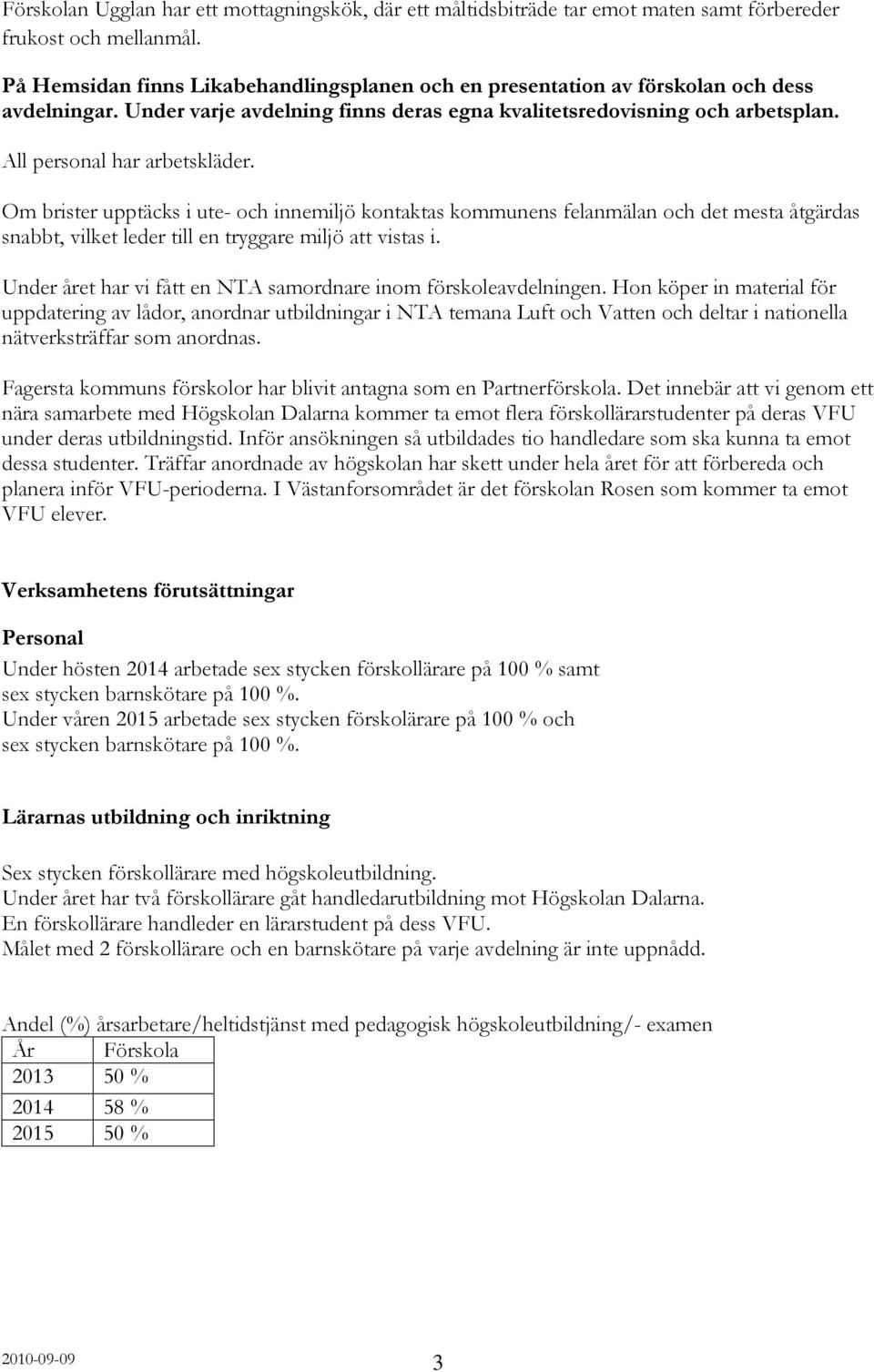 All personal har arbetskläder. Om brister upptäcks i ute- och innemiljö kontaktas kommunens felanmälan och det mesta åtgärdas snabbt, vilket leder till en tryggare miljö att vistas i.