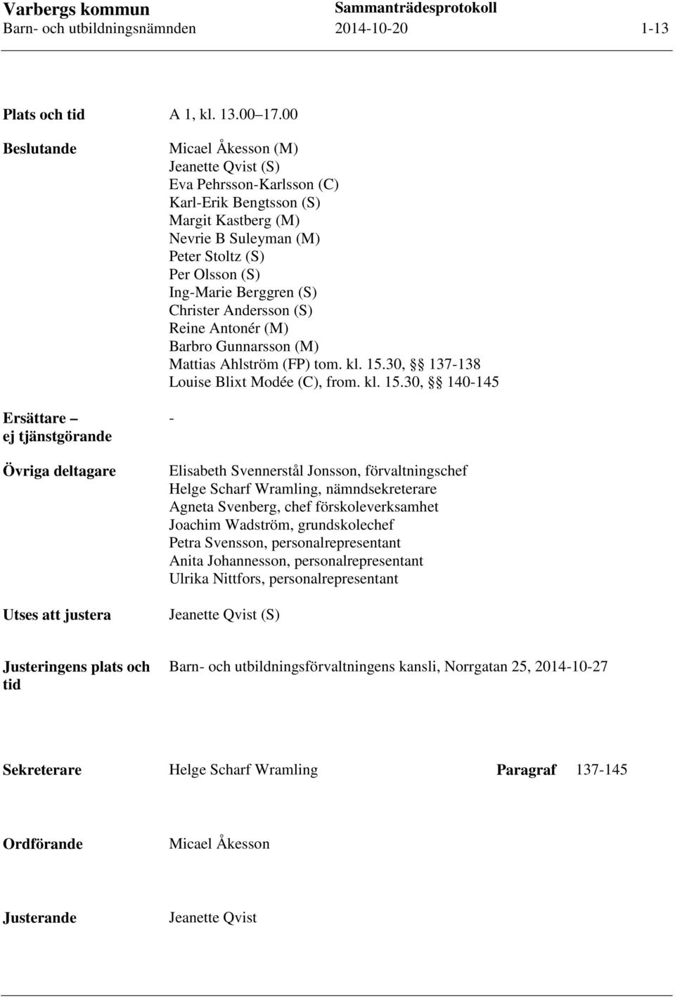 Suleyman (M) Peter Stoltz (S) Per Olsson (S) Ing-Marie Berggren (S) Christer Andersson (S) Reine Antonér (M) Barbro Gunnarsson (M) Mattias Ahlström (FP) tom. kl. 15.