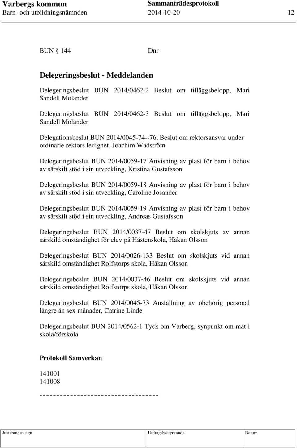 2014/0059-17 Anvisning av plast för barn i behov av särskilt stöd i sin utveckling, Kristina Gustafsson Delegeringsbeslut BUN 2014/0059-18 Anvisning av plast för barn i behov av särskilt stöd i sin