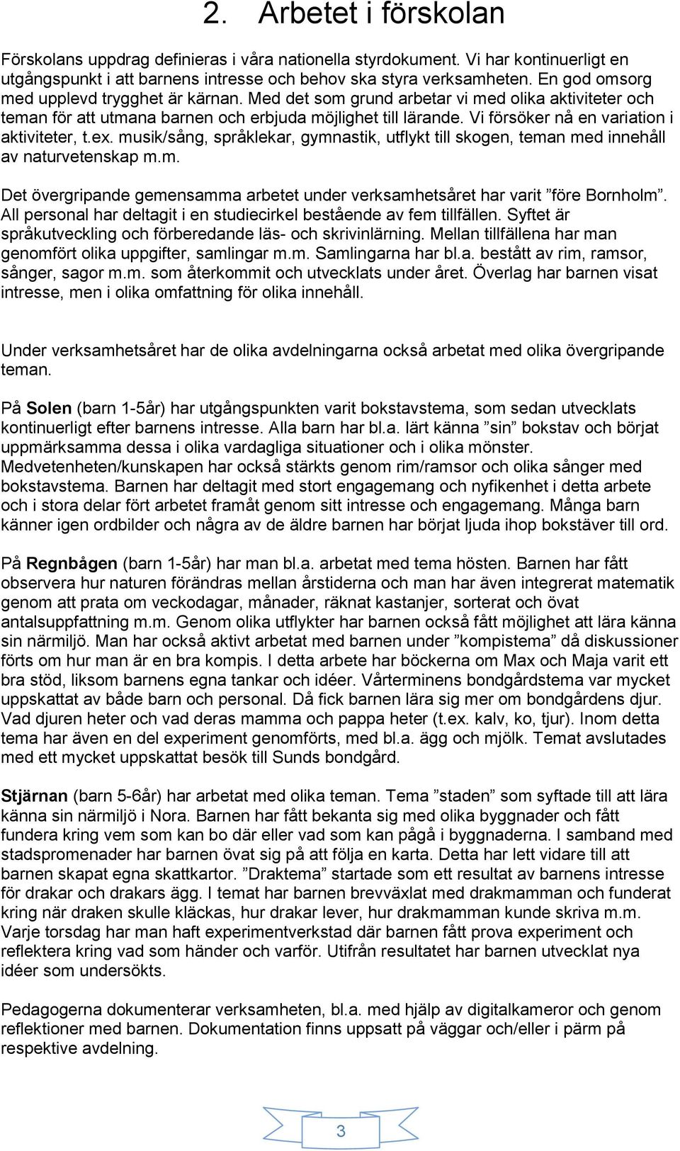 Vi försöker nå en variation i aktiviteter, t.ex. musik/sång, språklekar, gymnastik, utflykt till skogen, teman med innehåll av naturvetenskap m.m. Det övergripande gemensamma arbetet under verksamhetsåret har varit före Bornholm.
