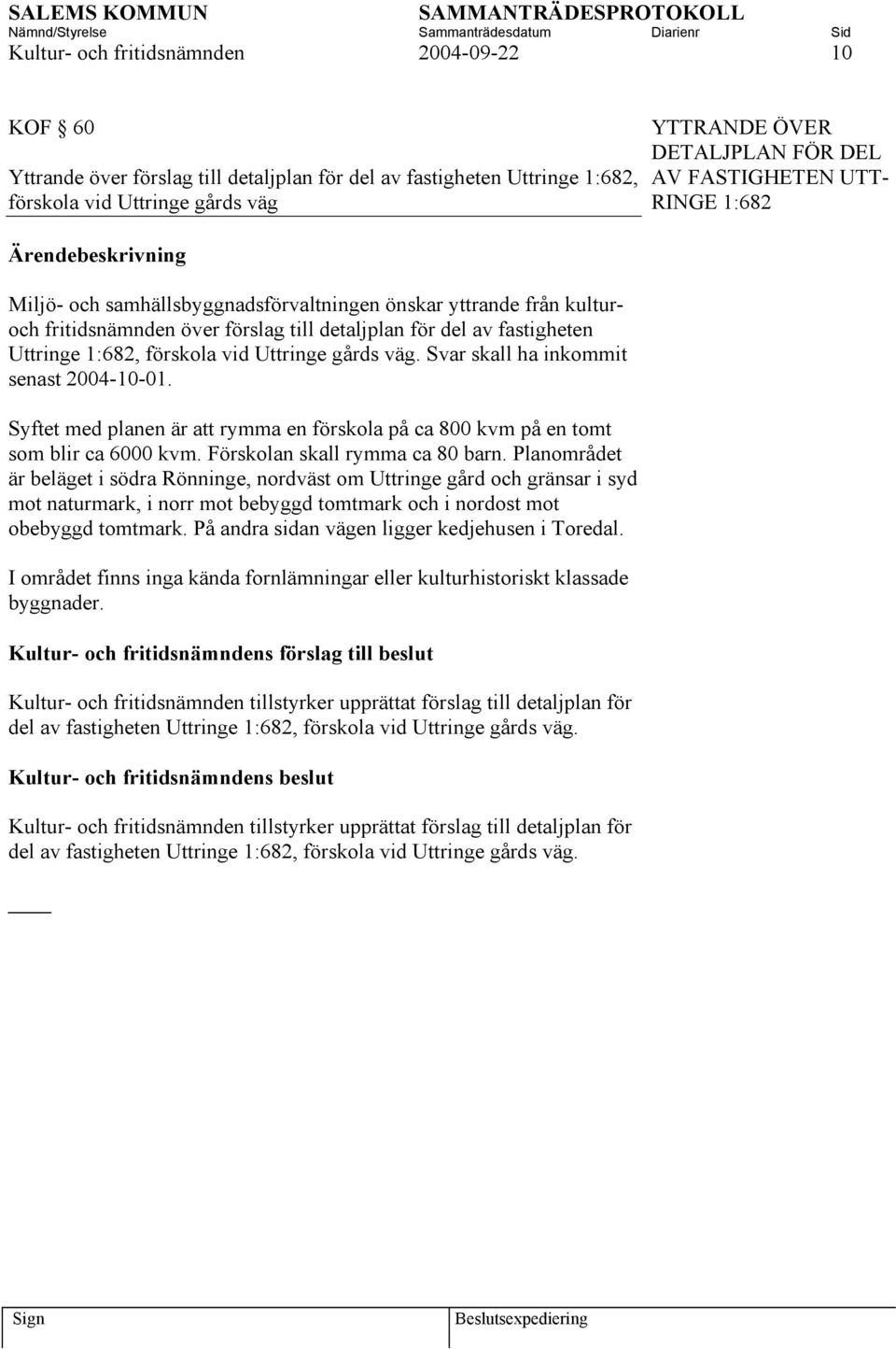 1:682, förskola vid Uttringe gårds väg. Svar skall ha inkommit senast 2004-10-01. Syftet med planen är att rymma en förskola på ca 800 kvm på en tomt som blir ca 6000 kvm.