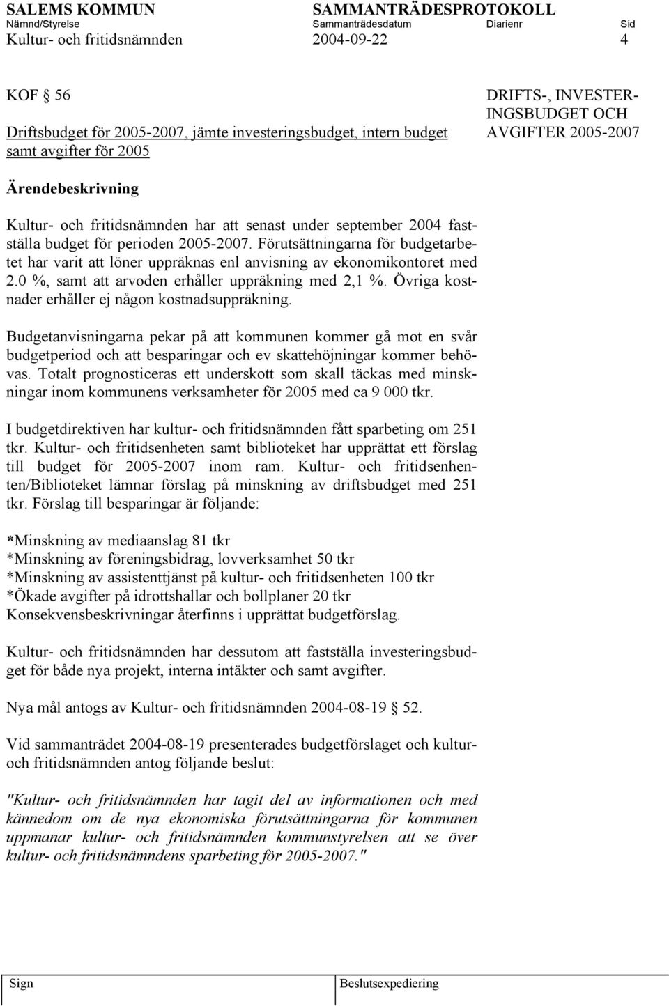 Förutsättningarna för budgetarbetet har varit att löner uppräknas enl anvisning av ekonomikontoret med 2.0 %, samt att arvoden erhåller uppräkning med 2,1 %.