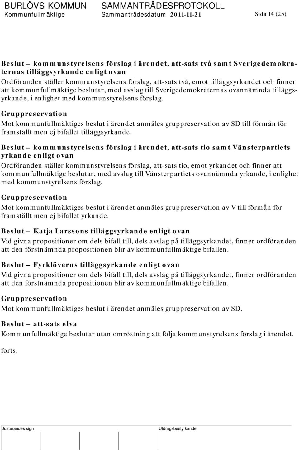 kommunstyrelsens förslag. Gruppreservation Mot kommunfullmäktiges beslut i ärendet anmäles gruppreservation av SD till förmån för framställt men ej bifallet tilläggsyrkande.