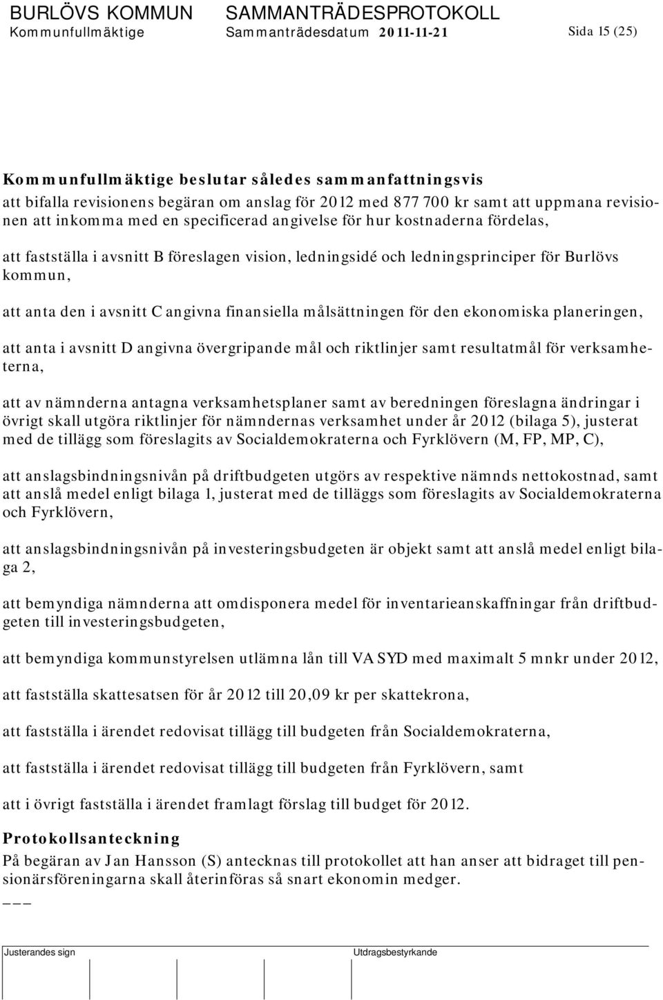 avsnitt C angivna finansiella målsättningen för den ekonomiska planeringen, att anta i avsnitt D angivna övergripande mål och riktlinjer samt resultatmål för verksamheterna, att av nämnderna antagna