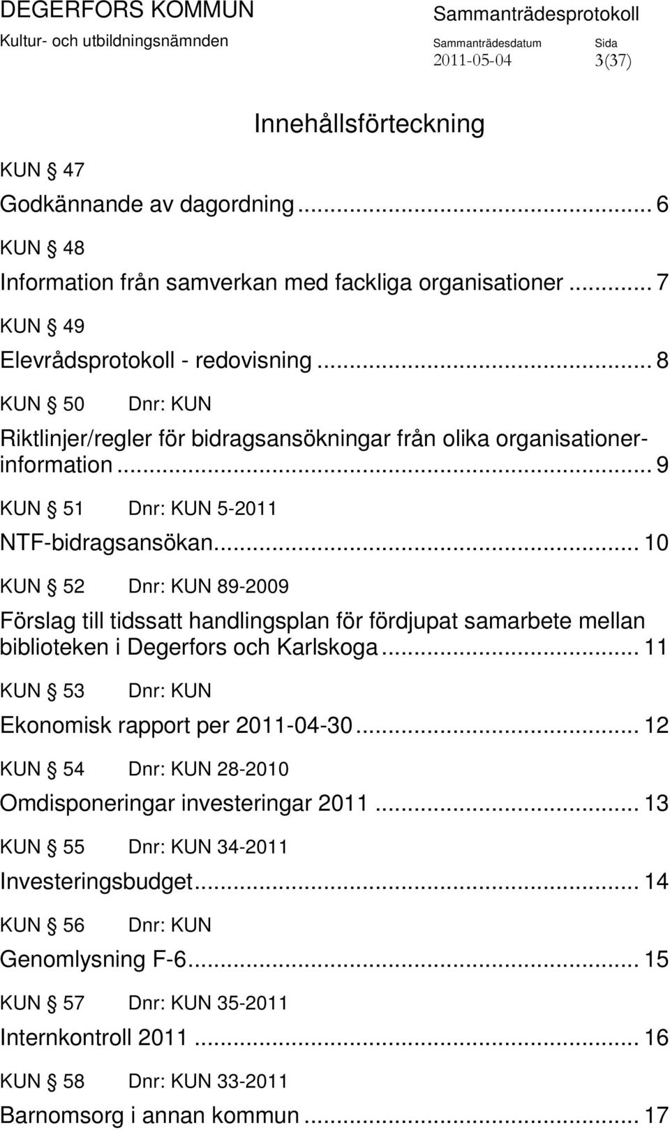 .. 10 KUN 52 Dnr: KUN 89-2009 Förslag till tidssatt handlingsplan för fördjupat samarbete mellan biblioteken i Degerfors och Karlskoga... 11 KUN 53 Dnr: KUN Ekonomisk rapport per 2011-04-30.
