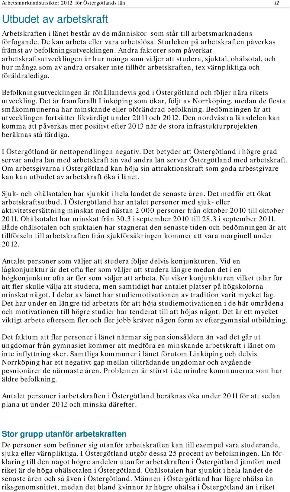 Andra faktorer som påverkar arbetskraftsutvecklingen är hur många som väljer att studera, sjuktal, ohälsotal, och hur många som av andra orsaker inte tillhör arbetskraften, tex värnpliktiga och