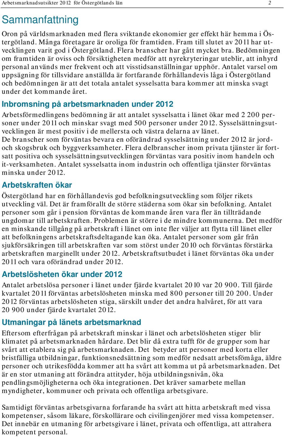 Bedömningen om framtiden är oviss och försiktigheten medför att nyrekryteringar uteblir, att inhyrd personal används mer frekvent och att visstidsanställningar upphör.