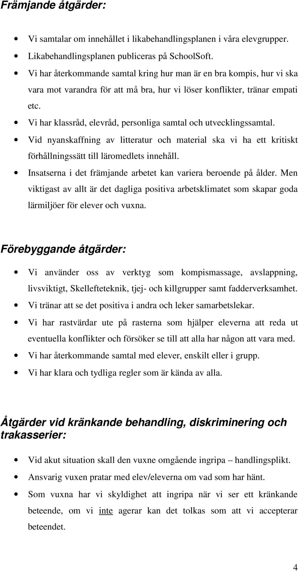 Vi har klassråd, elevråd, personliga samtal och utvecklingssamtal. Vid nyanskaffning av litteratur och material ska vi ha ett kritiskt förhållningssätt till läromedlets innehåll.